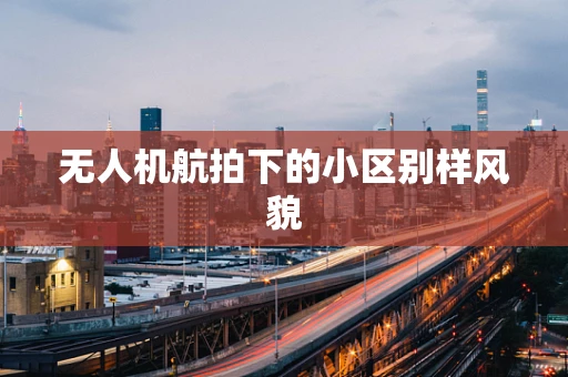 无人机航拍下的小区别样风貌