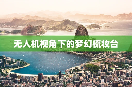 无人机视角下的梦幻梳妆台