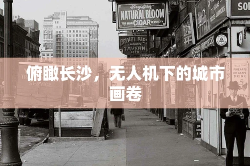 俯瞰长沙，无人机下的城市画卷