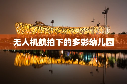 无人机航拍下的多彩幼儿园