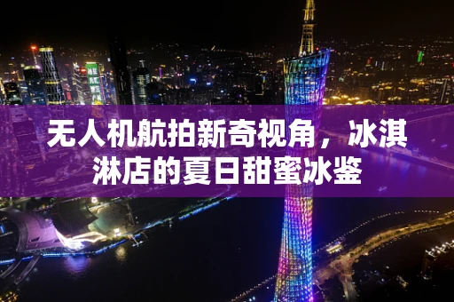 无人机航拍新奇视角，冰淇淋店的夏日甜蜜冰鉴