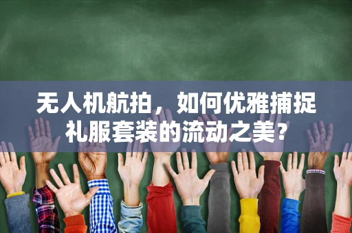 无人机航拍，如何优雅捕捉礼服套装的流动之美？