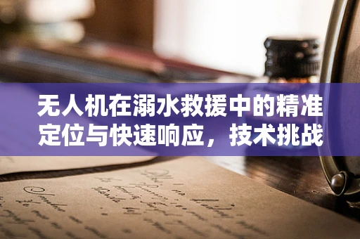 无人机在溺水救援中的精准定位与快速响应，技术挑战与解决方案