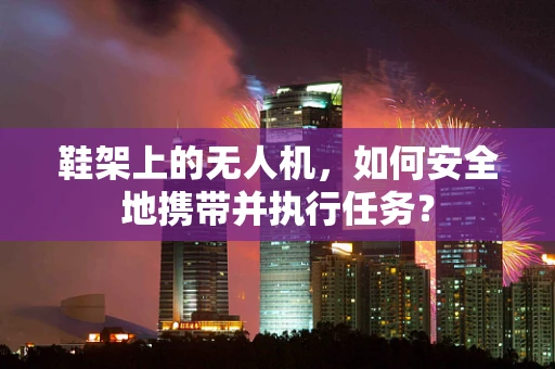 鞋架上的无人机，如何安全地携带并执行任务？