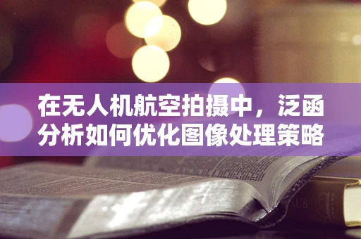 在无人机航空拍摄中，泛函分析如何优化图像处理策略？