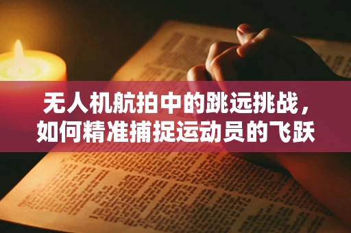无人机航拍中的跳远挑战，如何精准捕捉运动员的飞跃瞬间？