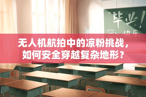 无人机航拍中的凉粉挑战，如何安全穿越复杂地形？