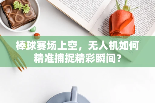 棒球赛场上空，无人机如何精准捕捉精彩瞬间？