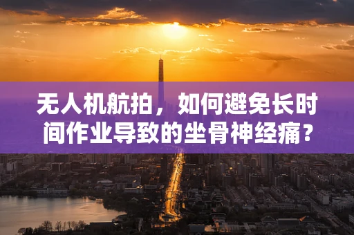 无人机航拍，如何避免长时间作业导致的坐骨神经痛？