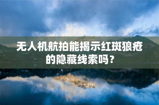 无人机航拍能揭示红斑狼疮的隐藏线索吗？
