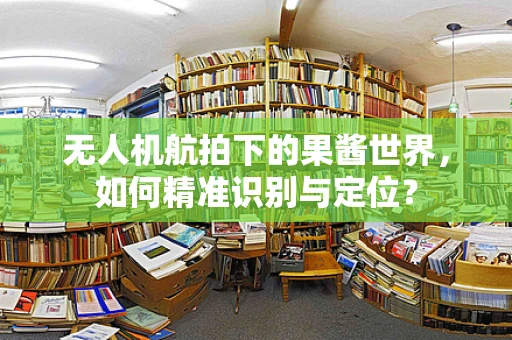 无人机航拍下的果酱世界，如何精准识别与定位？