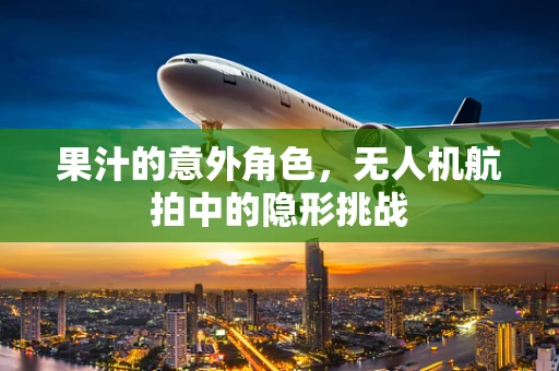 果汁的意外角色，无人机航拍中的隐形挑战