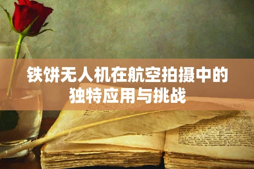 铁饼无人机在航空拍摄中的独特应用与挑战