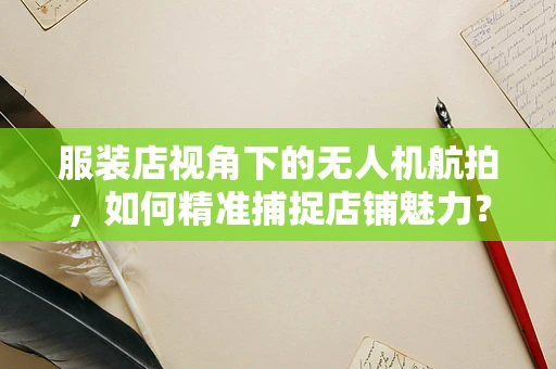 服装店视角下的无人机航拍，如何精准捕捉店铺魅力？