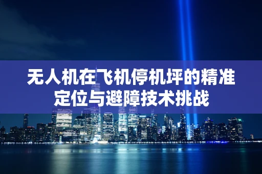 无人机在飞机停机坪的精准定位与避障技术挑战