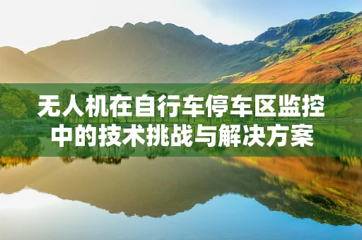 无人机在自行车停车区监控中的技术挑战与解决方案