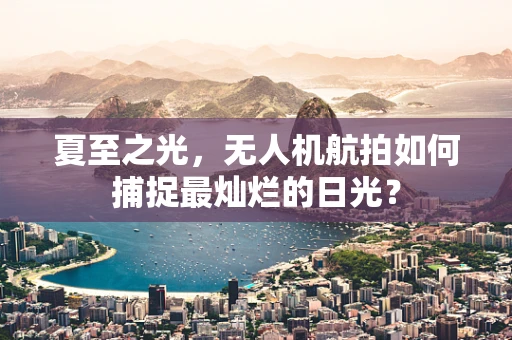 夏至之光，无人机航拍如何捕捉最灿烂的日光？