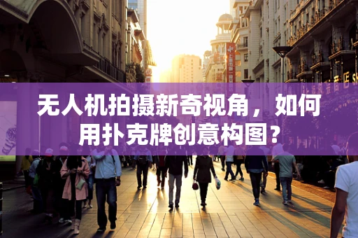 无人机拍摄新奇视角，如何用扑克牌创意构图？
