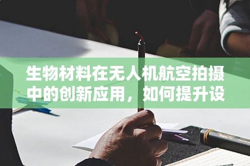 生物材料在无人机航空拍摄中的创新应用，如何提升设备耐用性与环境适应性？
