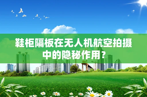 鞋柜隔板在无人机航空拍摄中的隐秘作用？