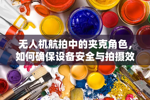 无人机航拍中的夹克角色，如何确保设备安全与拍摄效果兼得？