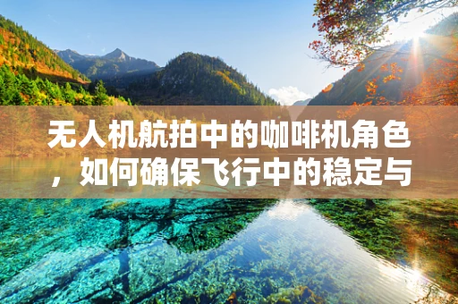 无人机航拍中的咖啡机角色，如何确保飞行中的稳定与高效？