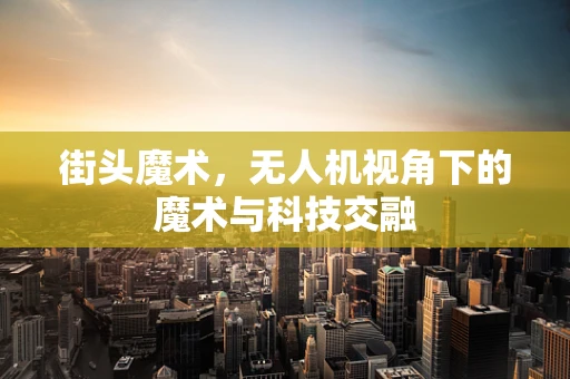 街头魔术，无人机视角下的魔术与科技交融