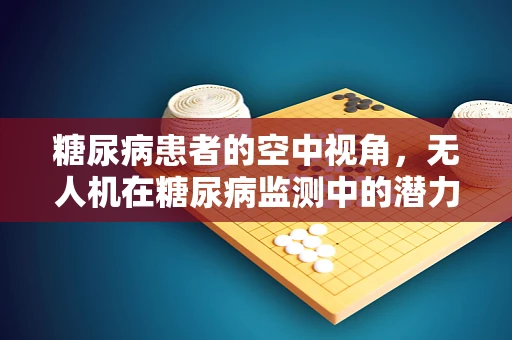 糖尿病患者的空中视角，无人机在糖尿病监测中的潜力与挑战