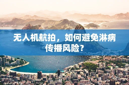 无人机航拍，如何避免淋病传播风险？