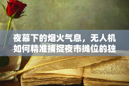 夜幕下的烟火气息，无人机如何精准捕捉夜市摊位的独特魅力？