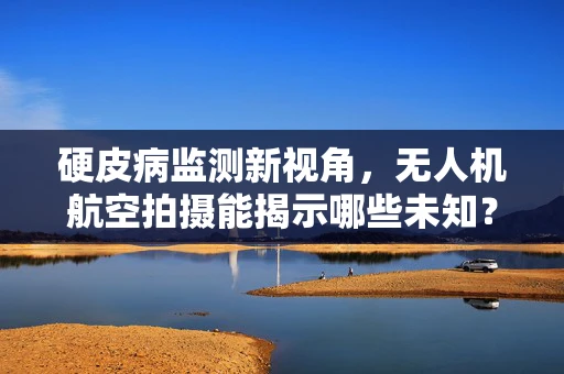 硬皮病监测新视角，无人机航空拍摄能揭示哪些未知？