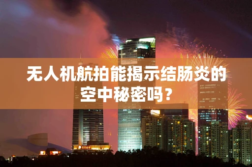无人机航拍能揭示结肠炎的空中秘密吗？