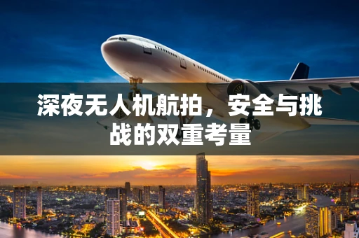 深夜无人机航拍，安全与挑战的双重考量