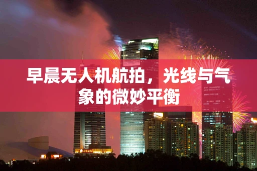 早晨无人机航拍，光线与气象的微妙平衡