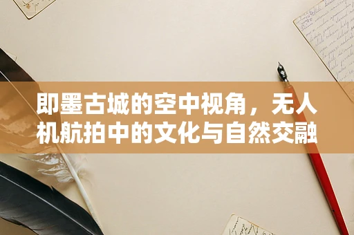 即墨古城的空中视角，无人机航拍中的文化与自然交融