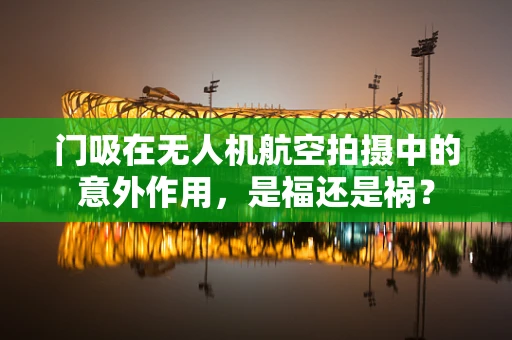 门吸在无人机航空拍摄中的意外作用，是福还是祸？