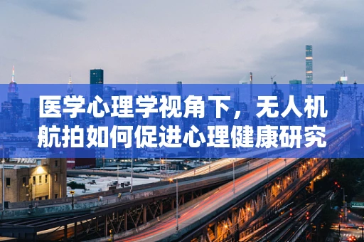 医学心理学视角下，无人机航拍如何促进心理健康研究？