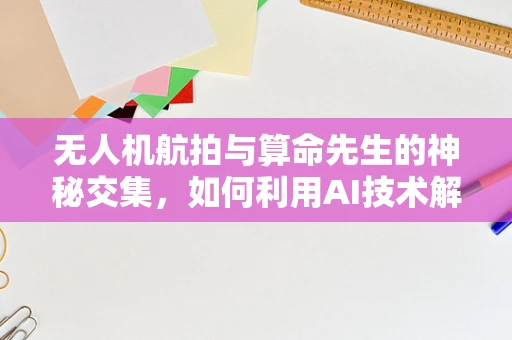 无人机航拍与算命先生的神秘交集，如何利用AI技术解读天象？