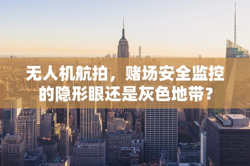 无人机航拍，赌场安全监控的隐形眼还是灰色地带？