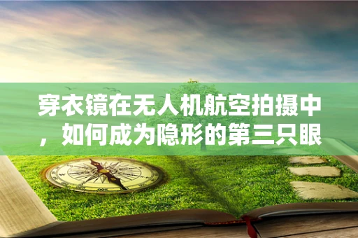 穿衣镜在无人机航空拍摄中，如何成为隐形的第三只眼？