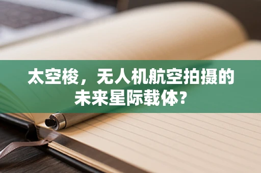 太空梭，无人机航空拍摄的未来星际载体？