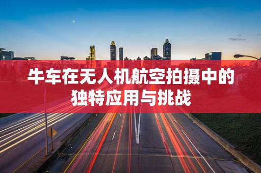 牛车在无人机航空拍摄中的独特应用与挑战