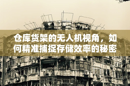 仓库货架的无人机视角，如何精准捕捉存储效率的秘密？