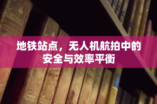 地铁站点，无人机航拍中的安全与效率平衡