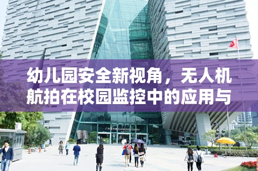 幼儿园安全新视角，无人机航拍在校园监控中的应用与挑战