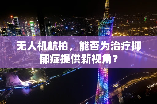 无人机航拍，能否为治疗抑郁症提供新视角？