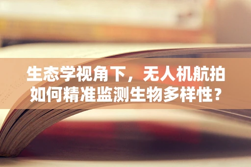 生态学视角下，无人机航拍如何精准监测生物多样性？