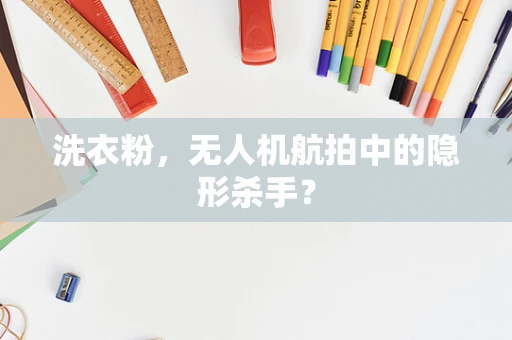 洗衣粉，无人机航拍中的隐形杀手？