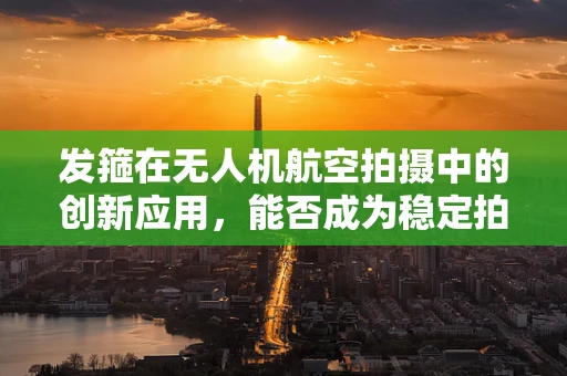 发箍在无人机航空拍摄中的创新应用，能否成为稳定拍摄的秘密武器？