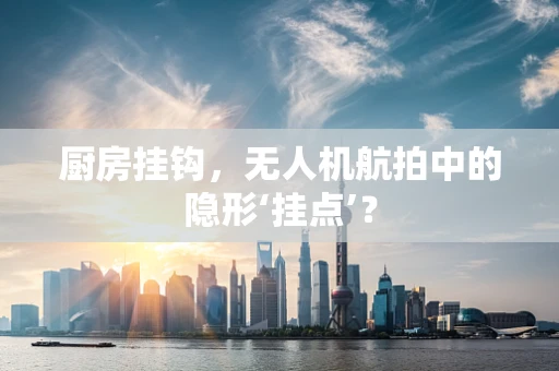 厨房挂钩，无人机航拍中的隐形‘挂点’？